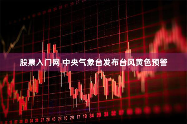 股票入门网 中央气象台发布台风黄色预警