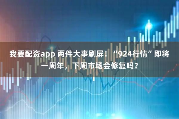 我要配资app 两件大事刷屏！“924行情”即将一周年，下周市场会修复吗？