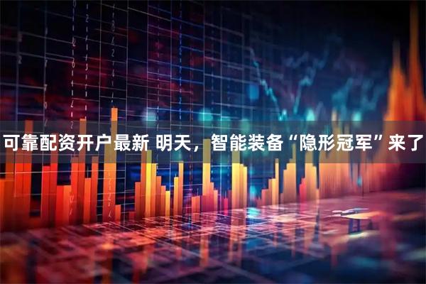 可靠配资开户最新 明天，智能装备“隐形冠军”来了