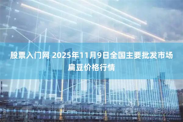 股票入门网 2025年11月9日全国主要批发市场扁豆价格行情