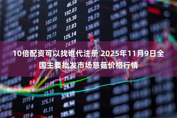 10倍配资可以找谁代注册 2025年11月9日全国主要批发市场慈菇价格行情