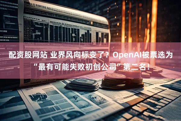 配资股网站 业界风向标变了？OpenAI被票选为“最有可能失败初创公司”第二名！